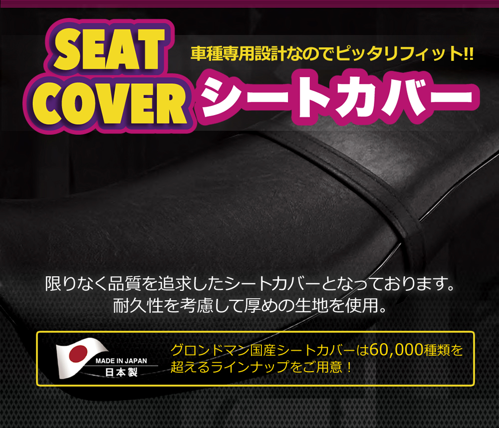 車種専用設計なのでピッタリフィット!!限りなく品質を追求したシートカバーとなっております。
耐久性を考慮して厚めの生地を使用。グロンドマン国産シートカバーは60,000種類を
超えるラインナップをご用意！