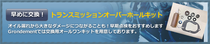 オイル漏れから大きなダメージにつながることも！早期点検をおすすめします
Grondementでは交換用オールワンキットを用意しております。トランスミッションオーバーホールキットバナー